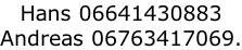 Hans 06641430883  Andreas 06763417069.