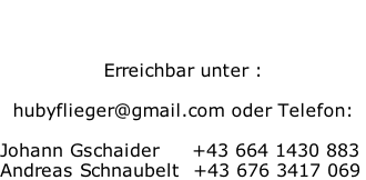 Erreichbar unter :  hubyflieger@gmail.com oder Telefon:   Johann Gschaider     +43 664 1430 883  Andreas Schnaubelt		+43 676 3417 069